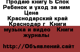 Продаю книгу Б.Спок “Ребенок и уход за ним“ › Цена ­ 100 - Краснодарский край, Краснодар г. Книги, музыка и видео » Книги, журналы   